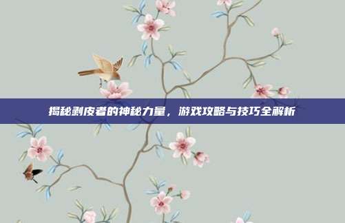 揭秘剥皮者的神秘力量,游戏攻略与技巧全解析