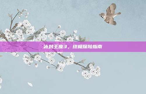 冰封王座3,终极探险指南