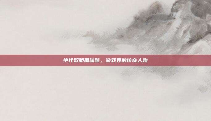 绝代双骄萧咪咪,游戏界的传奇人物