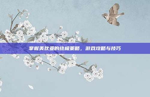 掌握美狄亚的终极策略，游戏攻略与技巧