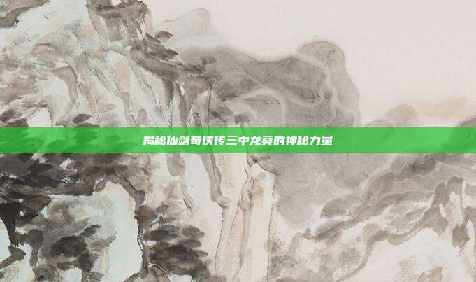 揭秘仙剑奇侠传三中龙葵的神秘力量