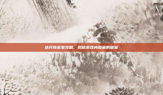 达芬奇密室攻略,揭秘游戏内隐藏的秘密