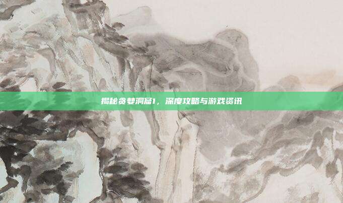 揭秘贪婪洞窟1,深度攻略与游戏资讯
