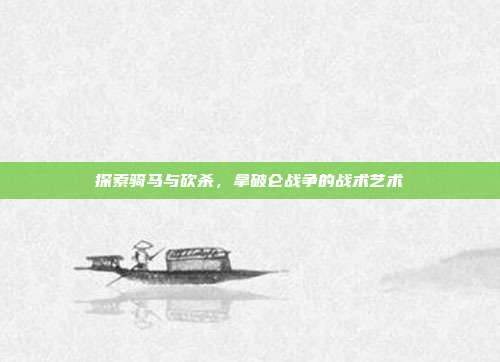 探索骑马与砍杀,拿破仑战争的战术艺术