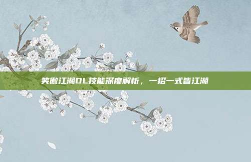 笑傲江湖OL技能深度解析,一招一式皆江湖