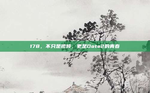 178,不只是视频,更是Dota2的青春