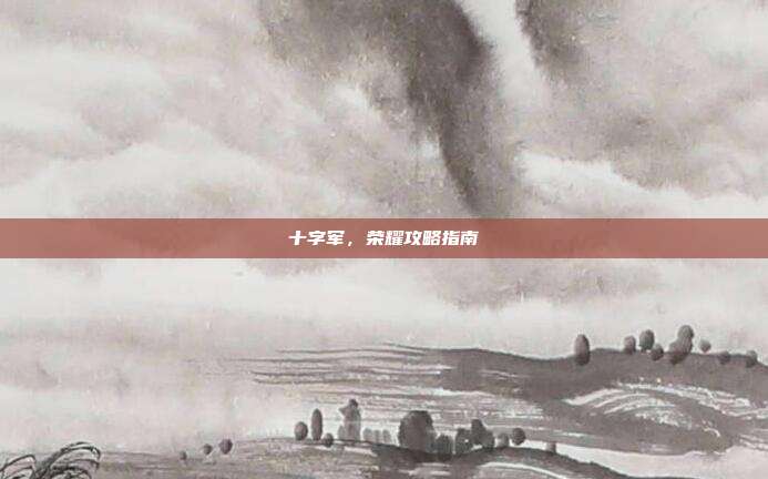 十字军，荣耀攻略指南