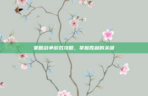 策略战争游戏攻略,掌握胜利的关键