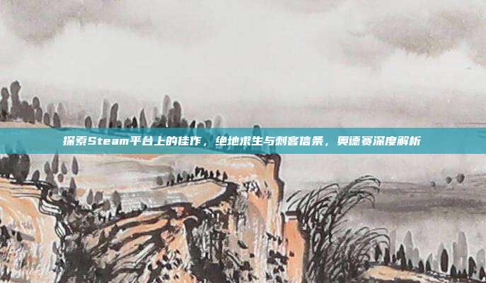 探索Steam平台上的佳作,绝地求生与刺客信条,奥德赛深度解析