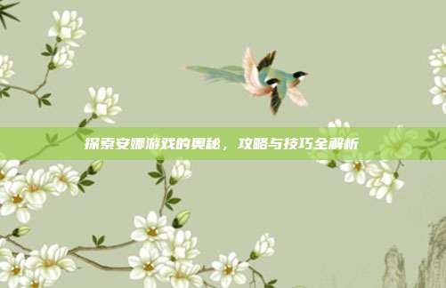 探索安娜游戏的奥秘,攻略与技巧全解析