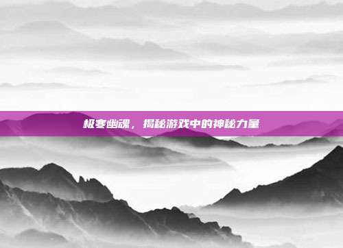 极寒幽魂,揭秘游戏中的神秘力量