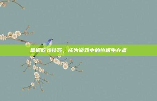 掌握吃鸡技巧,成为游戏中的终极生存者