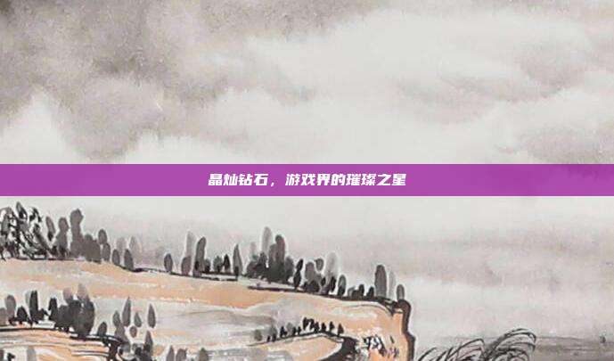 晶灿钻石，游戏界的璀璨之星