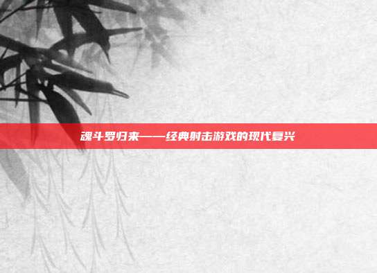 魂斗罗归来——经典射击游戏的现代复兴