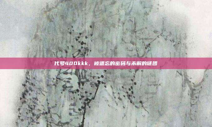 代号400kkk，被遗忘的密码与未解的谜团