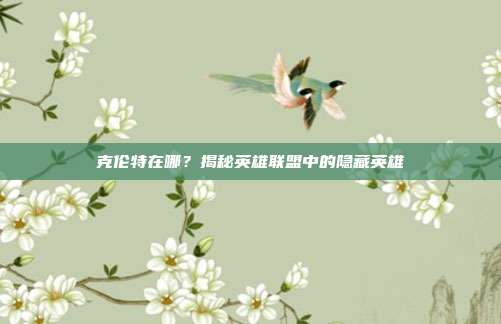 克伦特在哪?揭秘英雄联盟中的隐藏英雄