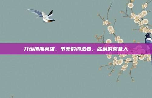 刀塔前期英雄，节奏的缔造者，胜利的奠基人