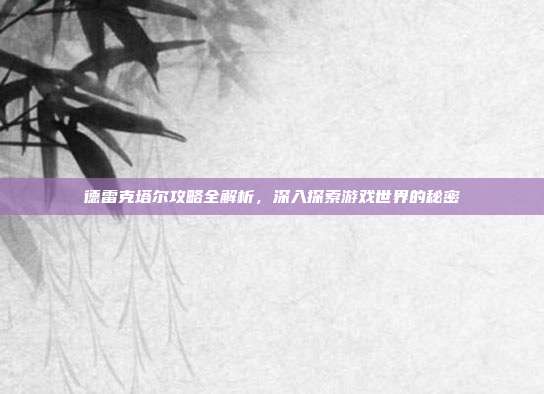 德雷克塔尔攻略全解析,深入探索游戏世界的秘密
