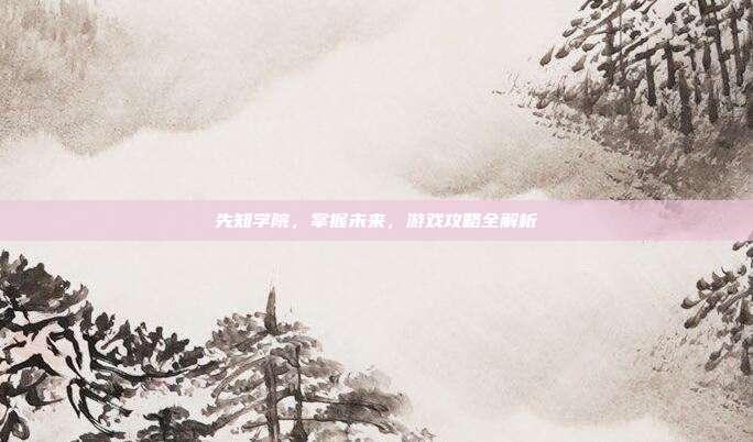 先知学院,掌握未来,游戏攻略全解析