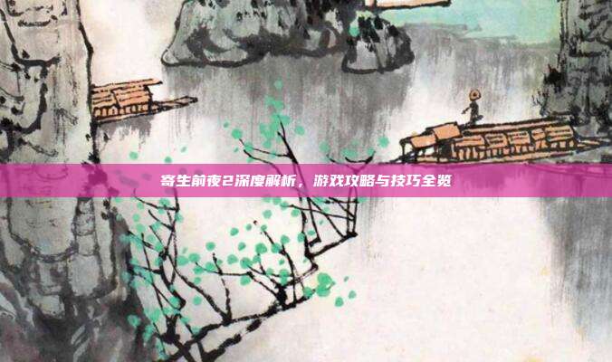 寄生前夜2深度解析，游戏攻略与技巧全览