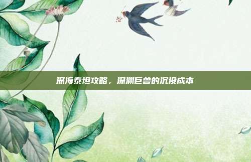 深海泰坦攻略，深渊巨兽的沉没成本