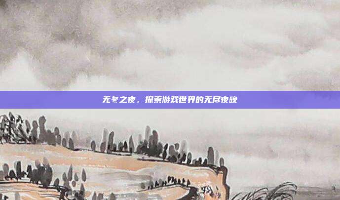 无冬之夜,探索游戏世界的无尽夜晚