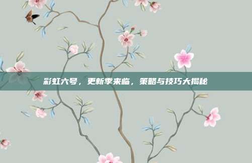 彩虹六号,更新季来临,策略与技巧大揭秘