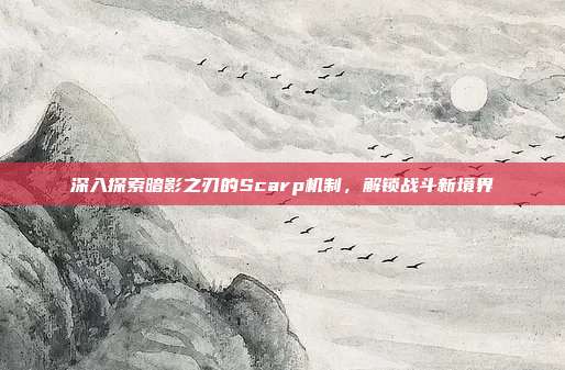 深入探索暗影之刃的Scarp机制,解锁战斗新境界