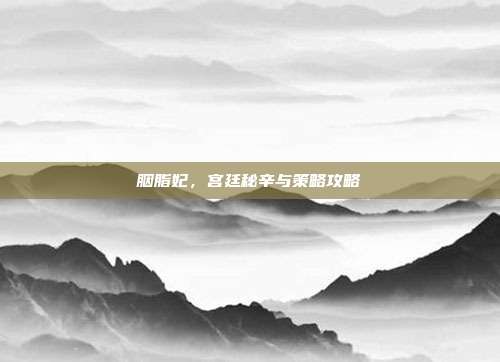 胭脂妃,宫廷秘辛与策略攻略