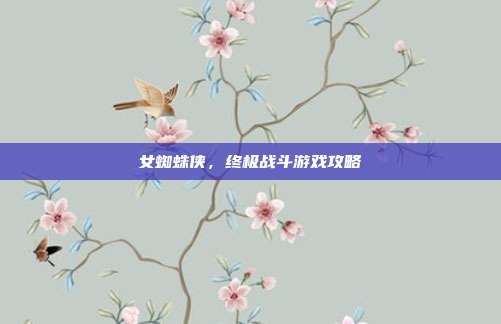 女蜘蛛侠,终极战斗游戏攻略