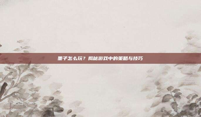 墨子怎么玩?揭秘游戏中的策略与技巧