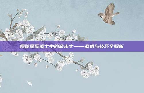 揭秘星际战士中的游击士——战术与技巧全解析