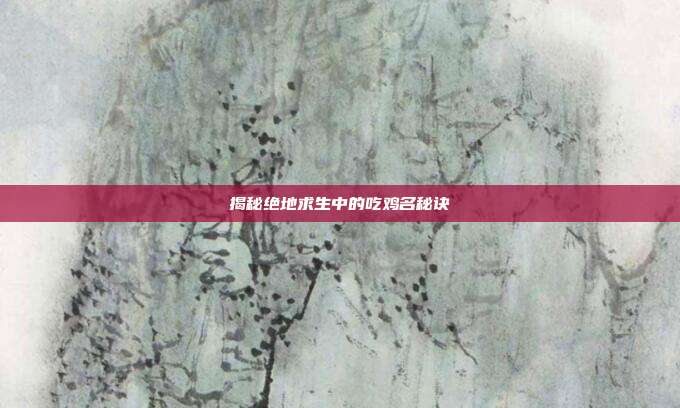 揭秘绝地求生中的吃鸡名秘诀