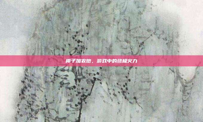 椰子加农炮,游戏中的终极火力