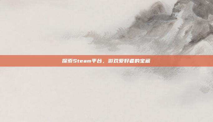 探索Steam平台,游戏爱好者的宝藏