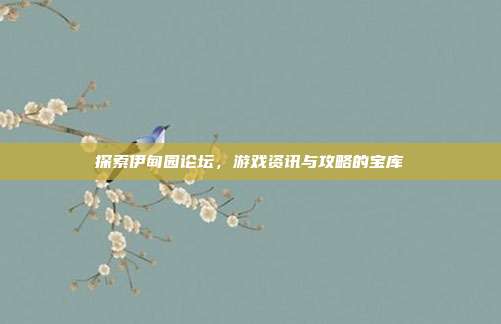 探索伊甸园论坛，游戏资讯与攻略的宝库