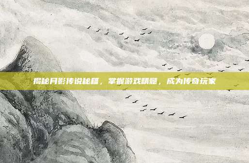 揭秘月影传说秘籍，掌握游戏精髓，成为传奇玩家
