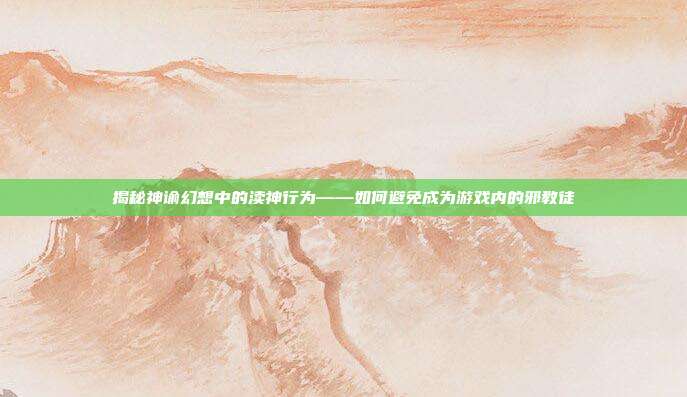 揭秘神谕幻想中的渎神行为——如何避免成为游戏内的邪教徒