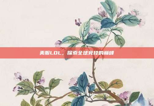 美服LOL,探索全球竞技的巅峰