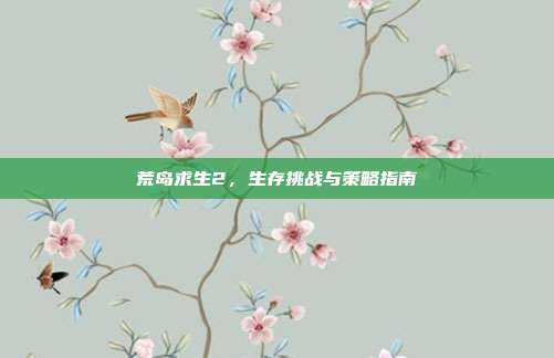 荒岛求生2，生存挑战与策略指南
