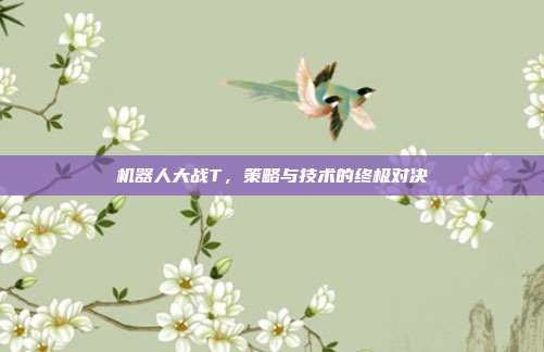 机器人大战T，策略与技术的终极对决