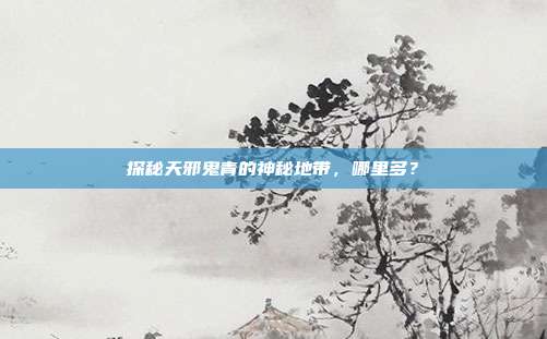 探秘天邪鬼青的神秘地带,哪里多?