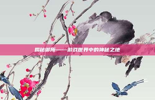 揭秘御所——游戏世界中的神秘之地