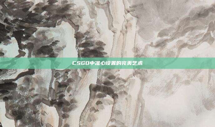 CSGO中准心设置的完美艺术