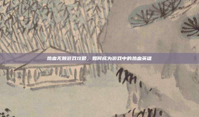 热血无赖游戏攻略，如何成为游戏中的热血英雄