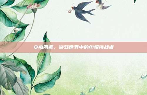 安杰丽娜,游戏世界中的终极挑战者