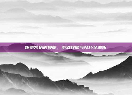 探索梵塔的奥秘,游戏攻略与技巧全解析