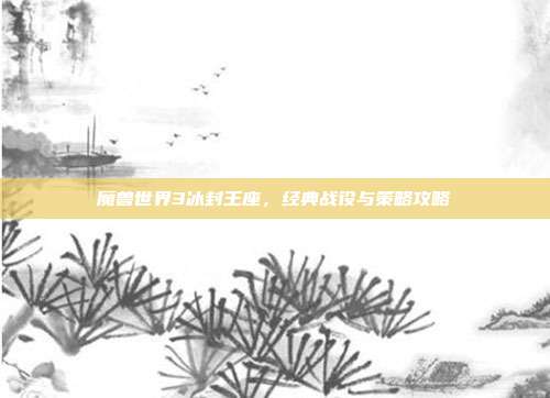 魔兽世界3冰封王座，经典战役与策略攻略
