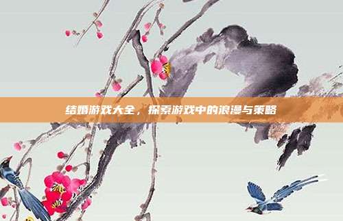 结婚游戏大全,探索游戏中的浪漫与策略