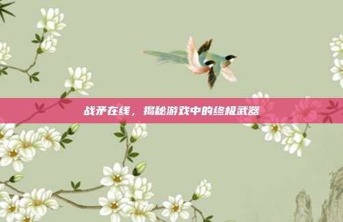 战矛在线,揭秘游戏中的终极武器